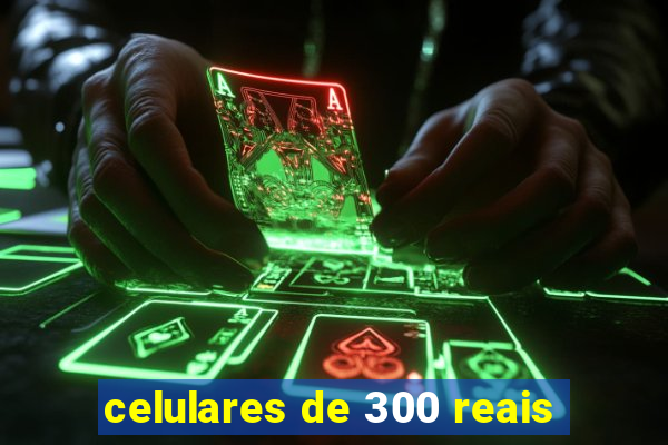 celulares de 300 reais